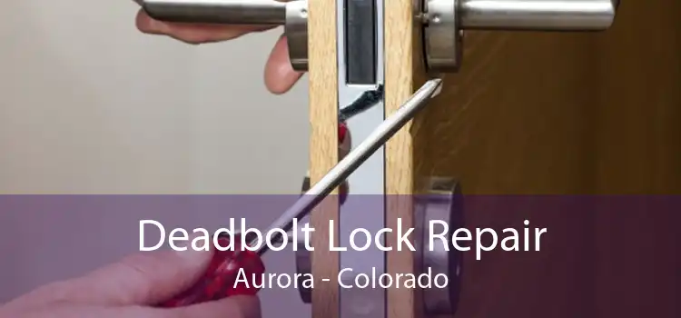 Deadbolt Lock Repair Aurora - Colorado