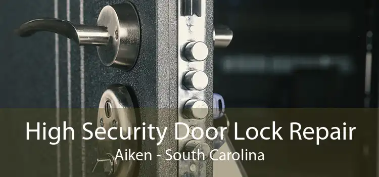 High Security Door Lock Repair Aiken - South Carolina