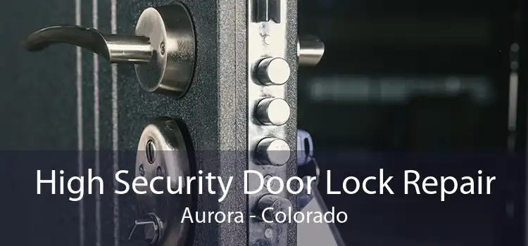 High Security Door Lock Repair Aurora - Colorado