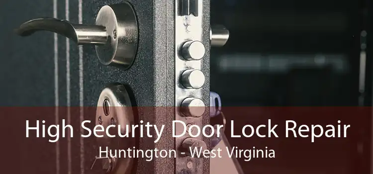 High Security Door Lock Repair Huntington - West Virginia